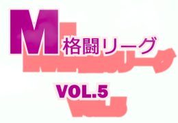 M格闘リーグ VOL.5